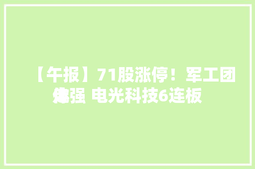【午报】71股涨停！军工团体
走强 电光科技6连板 【午报】71股涨停！军工团体
走强 电光科技6连板 冰箱