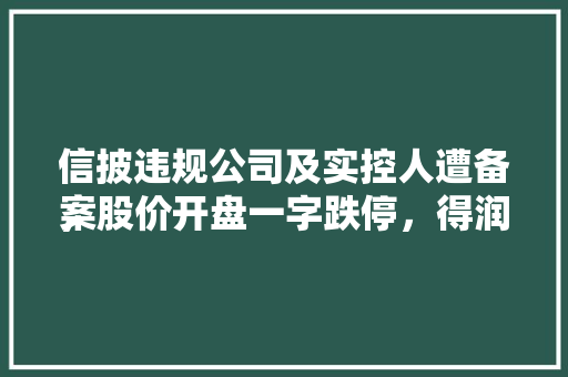 信披违规公司及实控人遭备案
，股价开盘一字跌停，得润电子该怎样
应对 信披违规公司及实控人遭备案
，股价开盘一字跌停，得润电子该怎样
应对 冰箱