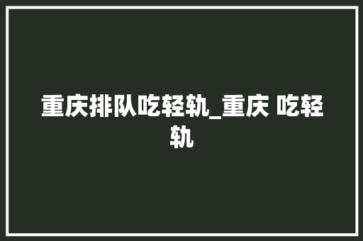 重庆排队吃轻轨_重庆 吃轻轨 冰箱 重庆排队吃轻轨_重庆 吃轻轨 冰箱