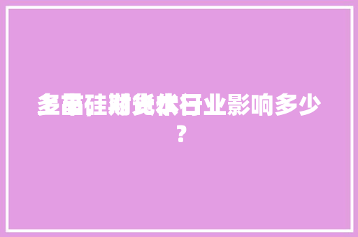 多晶硅期货本日
上市，对光伏行业影响多少
？ 多晶硅期货本日
上市，对光伏行业影响多少
？ 冰箱