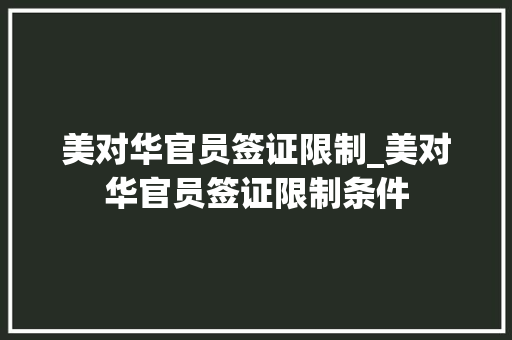 美对华官员签证限制_美对华官员签证限制条件 冰箱